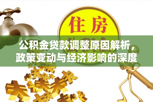 镇沅公积金贷款调整原因解析，政策变动与经济影响的深度探讨