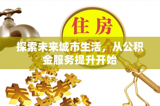 镇沅探索未来城市生活，从公积金服务提升开始