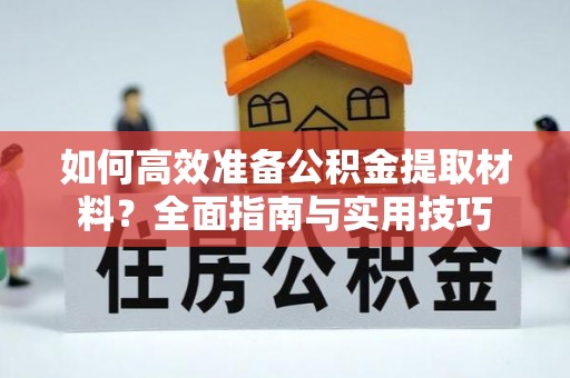 镇沅如何高效准备公积金提取材料？全面指南与实用技巧