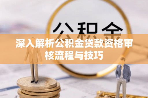 镇沅深入解析公积金贷款资格审核流程与技巧