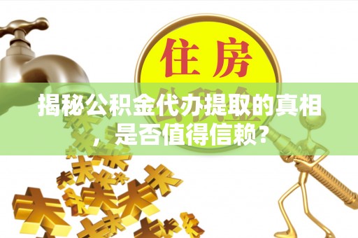 镇沅揭秘公积金代办提取的真相，是否值得信赖？