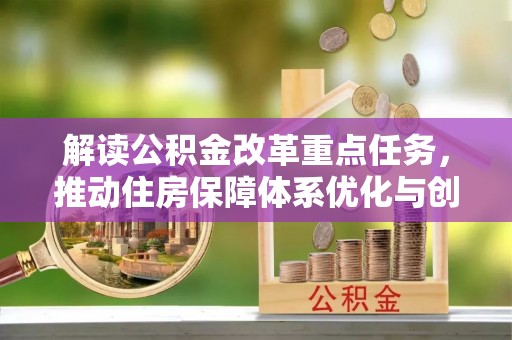 镇沅解读公积金改革重点任务，推动住房保障体系优化与创新