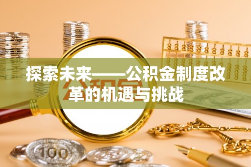 镇沅探索未来——公积金制度改革的机遇与挑战