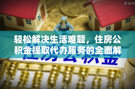 镇沅轻松解决生活难题，住房公积金提取代办服务的全面解析
