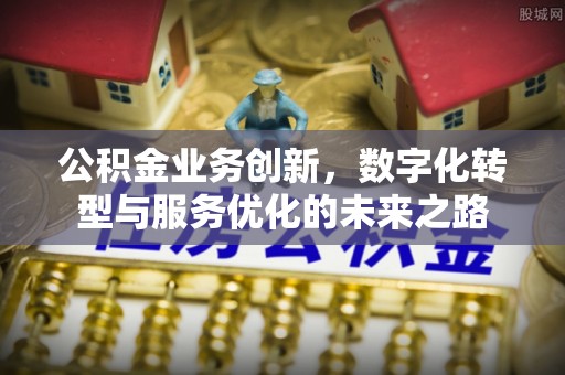 镇沅公积金业务创新，数字化转型与服务优化的未来之路