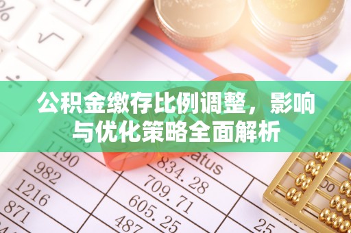 镇沅公积金缴存比例调整，影响与优化策略全面解析