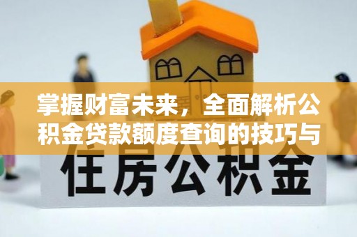 镇沅掌握财富未来，全面解析公积金贷款额度查询的技巧与策略