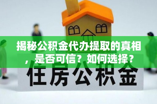 镇沅揭秘公积金代办提取的真相，是否可信？如何选择？