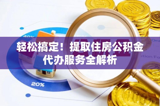 镇沅轻松搞定！提取住房公积金代办服务全解析