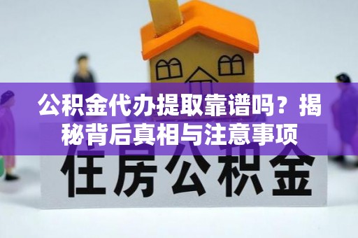 镇沅公积金代办提取靠谱吗？揭秘背后真相与注意事项