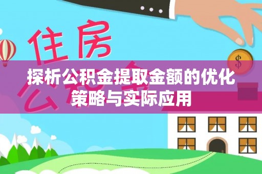 镇沅探析公积金提取金额的优化策略与实际应用