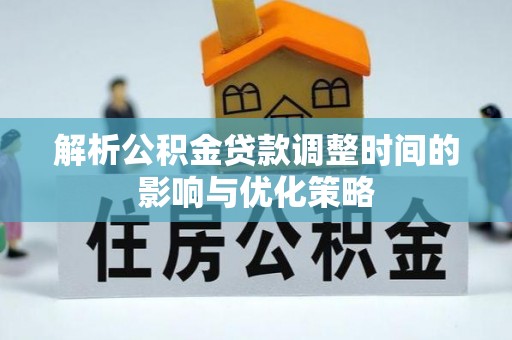 镇沅解析公积金贷款调整时间的影响与优化策略
