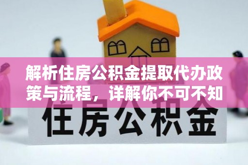 镇沅解析住房公积金提取代办政策与流程，详解你不可不知的关键点