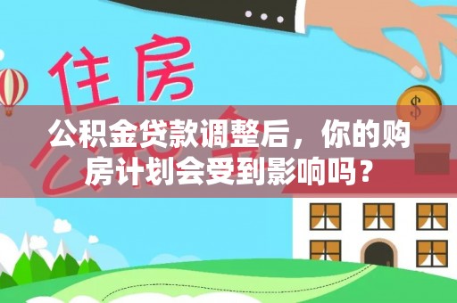 镇沅公积金贷款调整后，你的购房计划会受到影响吗？