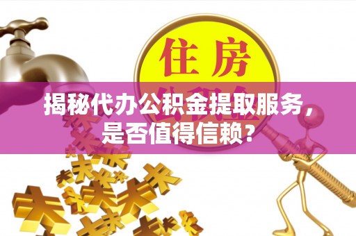 镇沅揭秘代办公积金提取服务，是否值得信赖？