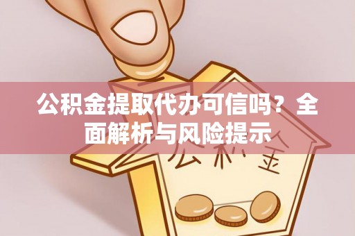 镇沅公积金提取代办可信吗？全面解析与风险提示