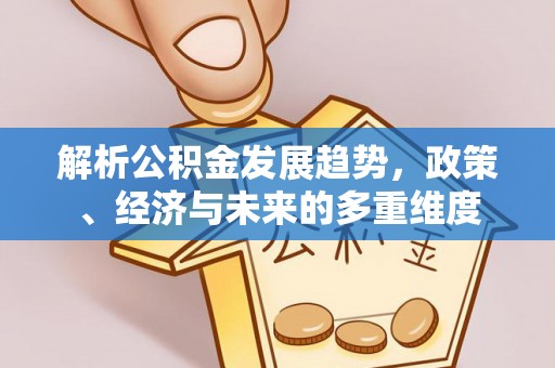 镇沅解析公积金发展趋势，政策、经济与未来的多重维度