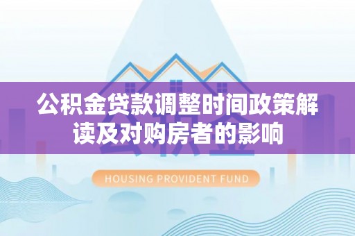 镇沅公积金贷款调整时间政策解读及对购房者的影响