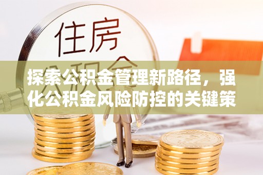 镇沅探索公积金管理新路径，强化公积金风险防控的关键策略