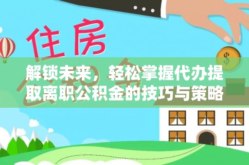 镇沅解锁未来，轻松掌握代办提取离职公积金的技巧与策略