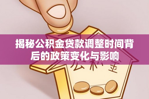 镇沅揭秘公积金贷款调整时间背后的政策变化与影响