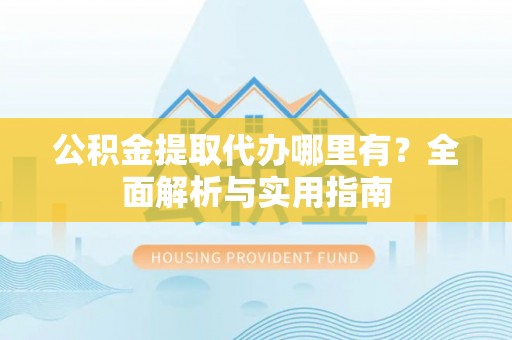 镇沅公积金提取代办哪里有？全面解析与实用指南