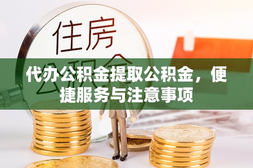 镇沅代办公积金提取公积金，便捷服务与注意事项