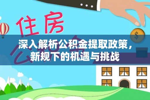 镇沅深入解析公积金提取政策，新规下的机遇与挑战