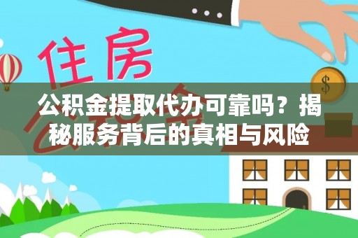 镇沅公积金提取代办可靠吗？揭秘服务背后的真相与风险