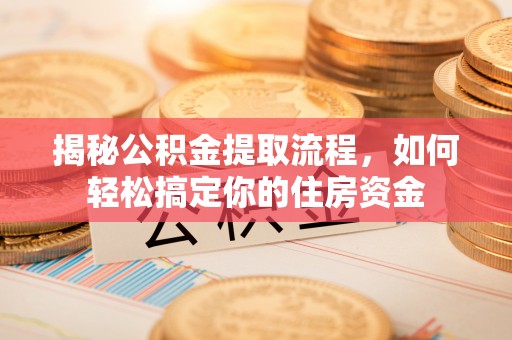 镇沅揭秘公积金提取流程，如何轻松搞定你的住房资金