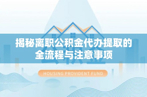 镇沅揭秘离职公积金代办提取的全流程与注意事项