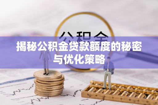 镇沅揭秘公积金贷款额度的秘密与优化策略