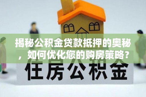 镇沅揭秘公积金贷款抵押的奥秘，如何优化您的购房策略？