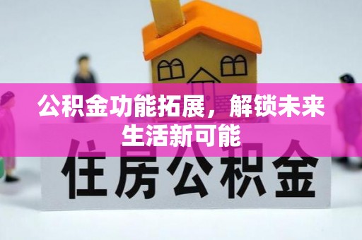 镇沅公积金功能拓展，解锁未来生活新可能
