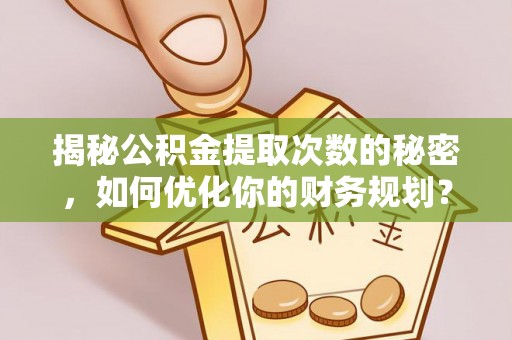 镇沅揭秘公积金提取次数的秘密，如何优化你的财务规划？