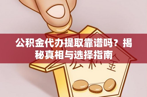 镇沅公积金代办提取靠谱吗？揭秘真相与选择指南