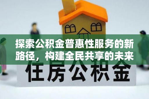 镇沅探索公积金普惠性服务的新路径，构建全民共享的未来
