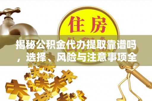 镇沅揭秘公积金代办提取靠谱吗，选择、风险与注意事项全解析