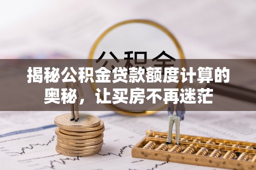 镇沅揭秘公积金贷款额度计算的奥秘，让买房不再迷茫