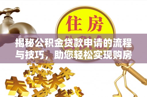 镇沅揭秘公积金贷款申请的流程与技巧，助您轻松实现购房梦