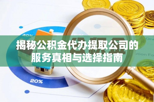 镇沅揭秘公积金代办提取公司的服务真相与选择指南