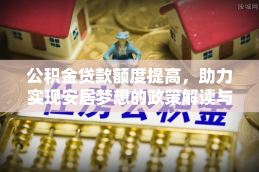 镇沅公积金贷款额度提高，助力实现安居梦想的政策解读与未来展望