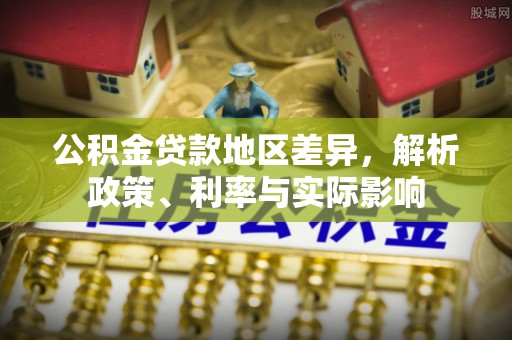 镇沅公积金贷款地区差异，解析政策、利率与实际影响