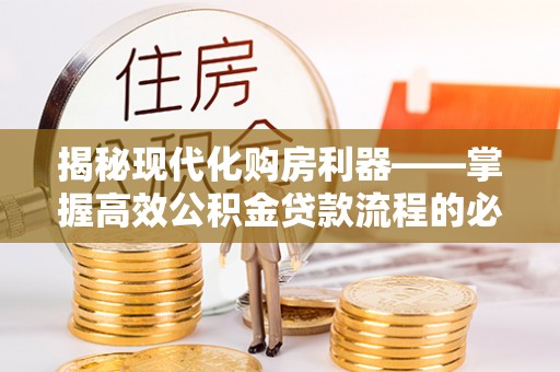 镇沅揭秘现代化购房利器——掌握高效公积金贷款流程的必备指南
