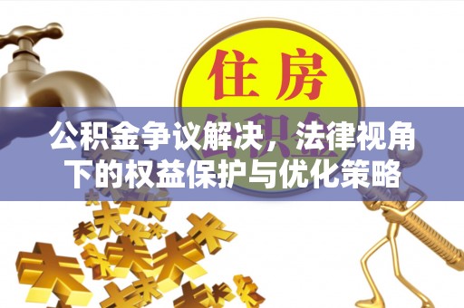 镇沅公积金争议解决，法律视角下的权益保护与优化策略