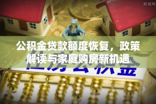 镇沅公积金贷款额度恢复，政策解读与家庭购房新机遇