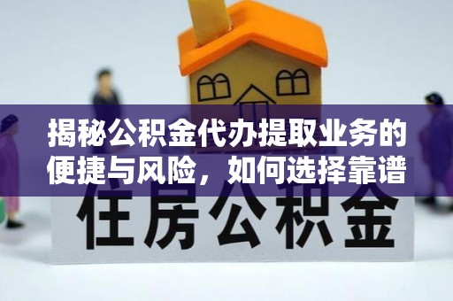 镇沅揭秘公积金代办提取业务的便捷与风险，如何选择靠谱服务？
