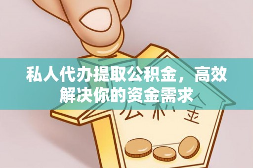 镇沅私人代办提取公积金，高效解决你的资金需求