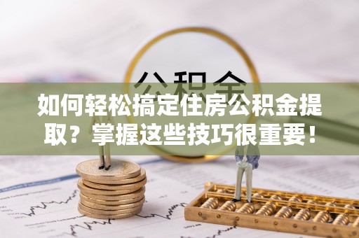 镇沅如何轻松搞定住房公积金提取？掌握这些技巧很重要！