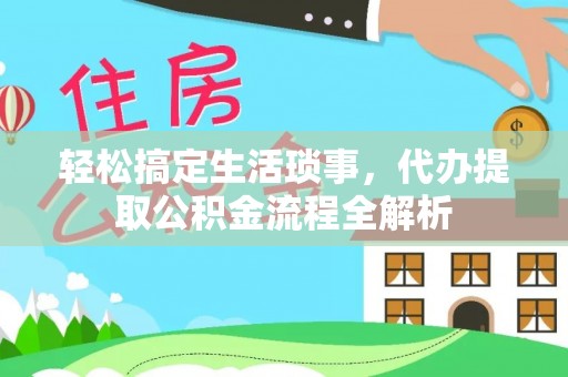 镇沅轻松搞定生活琐事，代办提取公积金流程全解析